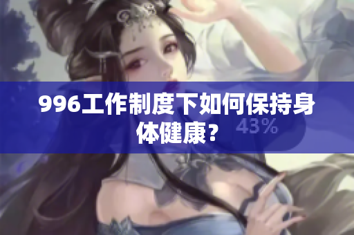 996工作制度下如何保持身体健康？