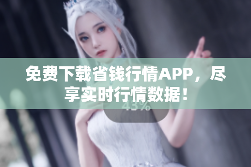免费下载省钱行情APP，尽享实时行情数据！