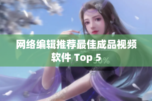 网络编辑推荐最佳成品视频软件 Top 5