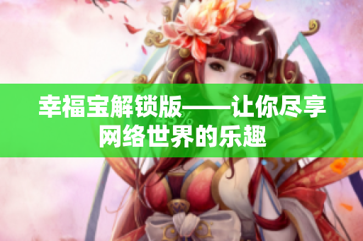 幸福宝解锁版——让你尽享网络世界的乐趣