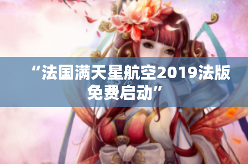 “法国满天星航空2019法版免费启动”