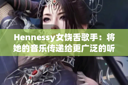 Hennessy女饶舌歌手：将她的音乐传递给更广泛的听众
