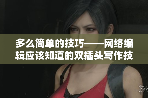 多么简单的技巧——网络编辑应该知道的双插头写作技能