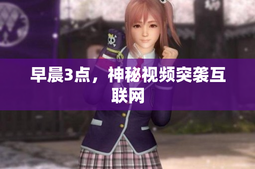 早晨3点，神秘视频突袭互联网