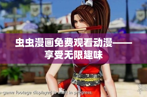 虫虫漫画免费观看动漫——享受无限趣味