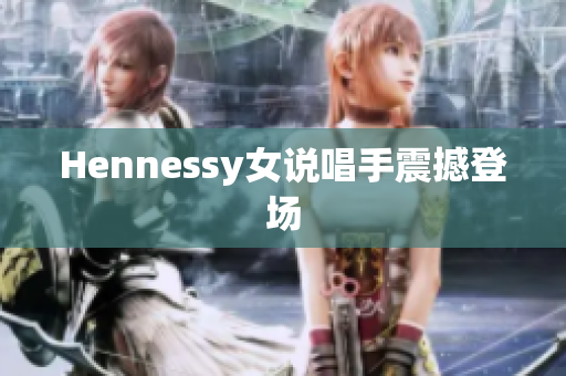 Hennessy女说唱手震撼登场