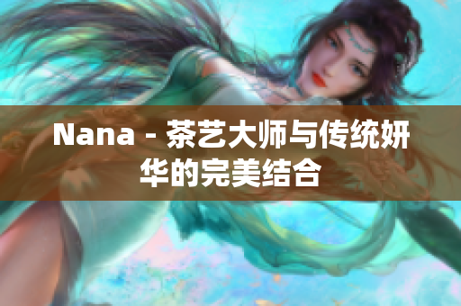 Nana - 茶艺大师与传统妍华的完美结合