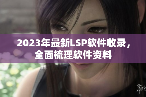 2023年最新LSP软件收录，全面梳理软件资料