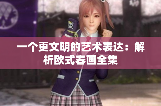 一个更文明的艺术表达：解析欧式春画全集