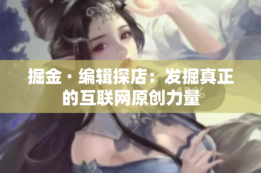 掘金 · 编辑探店：发掘真正的互联网原创力量