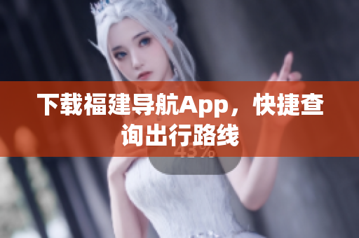 下载福建导航App，快捷查询出行路线