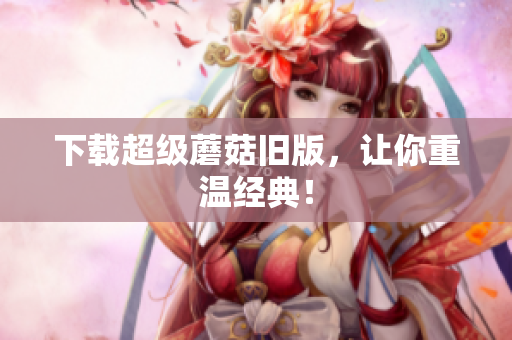 下载超级蘑菇旧版，让你重温经典！