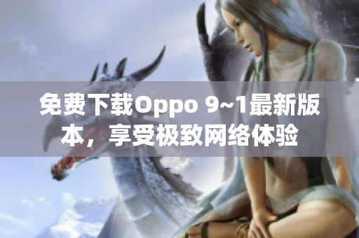 免费下载Oppo 9~1最新版本，享受极致网络体验