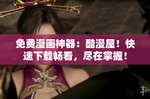 免费漫画神器：酷漫屋！快速下载畅看，尽在掌握！