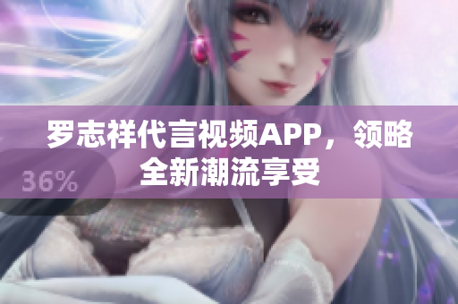 罗志祥代言视频APP，领略全新潮流享受