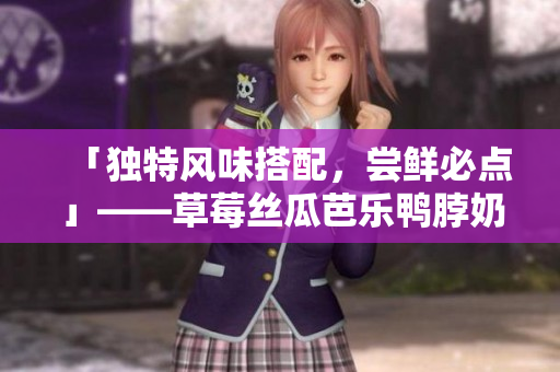 「独特风味搭配，尝鲜必点」——草莓丝瓜芭乐鸭脖奶茶店推荐