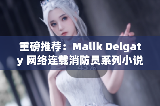 重磅推荐：Malik Delgaty 网络连载消防员系列小说