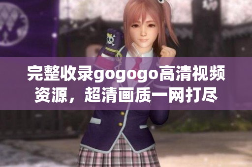 完整收录gogogo高清视频资源，超清画质一网打尽
