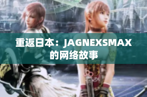 重返日本：JAGNEXSMAX的网络故事
