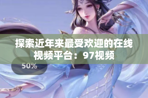 探索近年来最受欢迎的在线视频平台：97视频