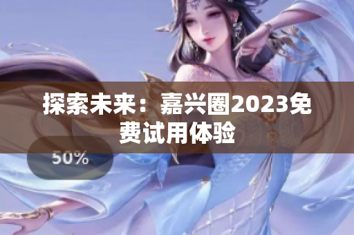 探索未来：嘉兴圈2023免费试用体验