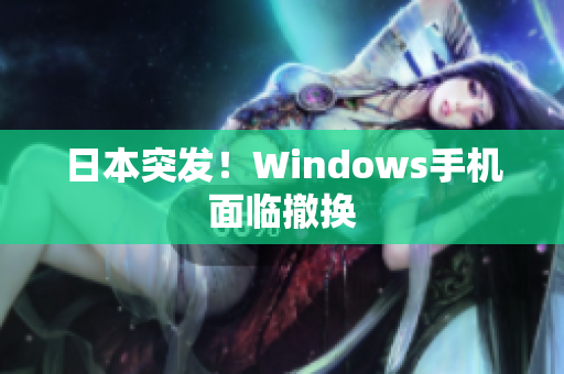 日本突发！Windows手机面临撤换