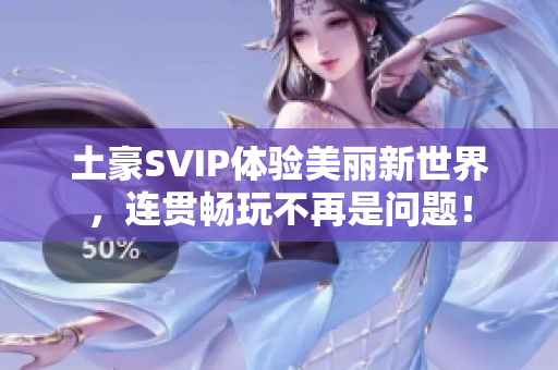 土豪SVIP体验美丽新世界，连贯畅玩不再是问题！