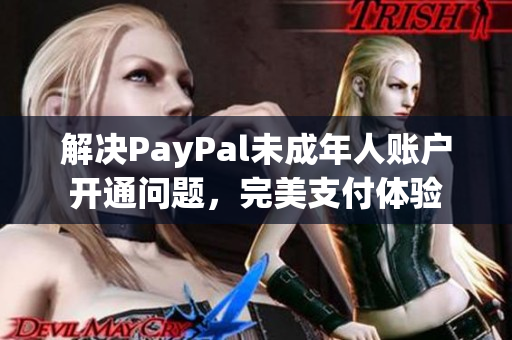 解决PayPal未成年人账户开通问题，完美支付体验