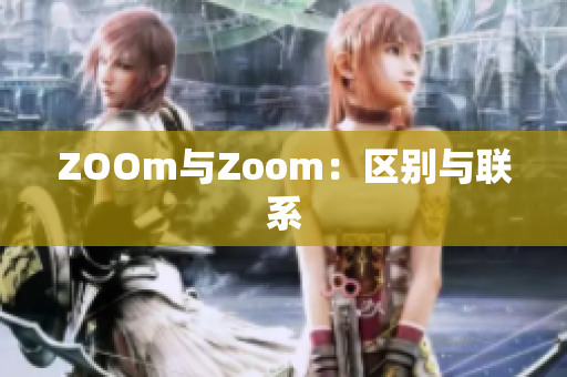 ZOOm与Zoom：区别与联系