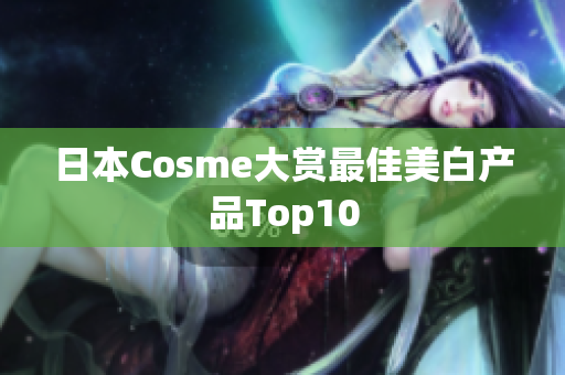 日本Cosme大赏最佳美白产品Top10