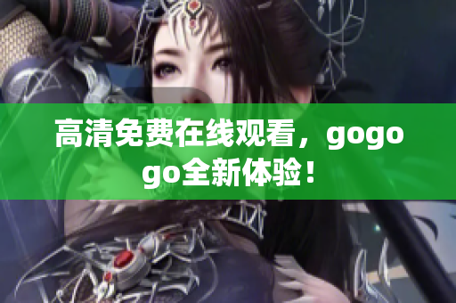 高清免费在线观看，gogogo全新体验！
