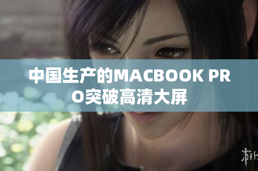 中国生产的MACBOOK PRO突破高清大屏