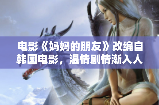 电影《妈妈的朋友》改编自韩国电影，温情剧情渐入人心