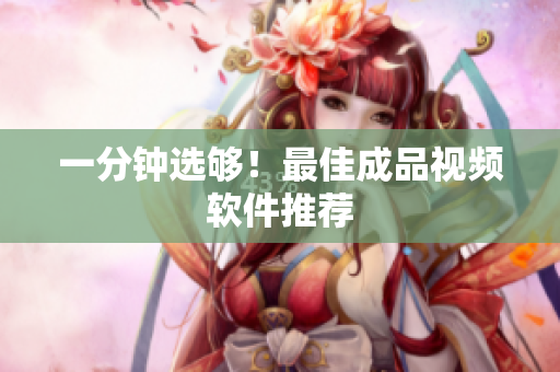 一分钟选够！最佳成品视频软件推荐