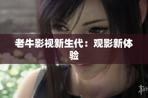 老牛影视新生代：观影新体验