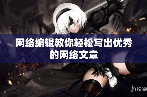 网络编辑教你轻松写出优秀的网络文章