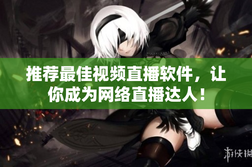 推荐最佳视频直播软件，让你成为网络直播达人！