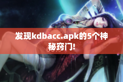 发现kdbacc.apk的5个神秘窍门!