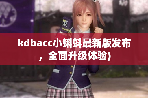 kdbacc小蝌蚪最新版发布，全面升级体验)