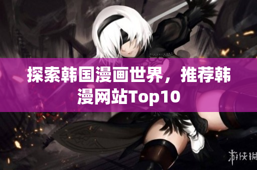 探索韩国漫画世界，推荐韩漫网站Top10