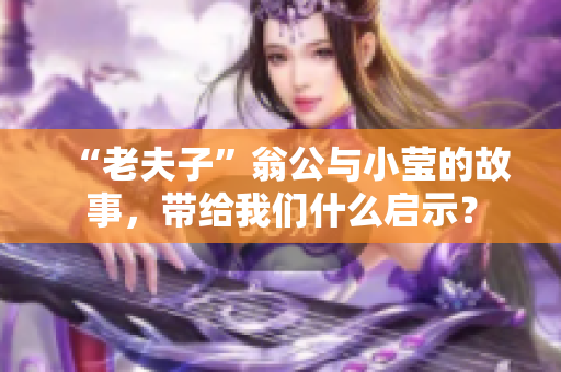 “老夫子”翁公与小莹的故事，带给我们什么启示？