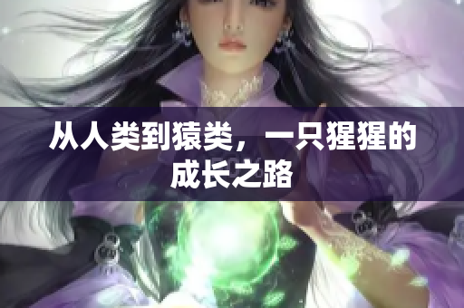 从人类到猿类，一只猩猩的成长之路