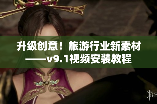 升级创意！旅游行业新素材——v9.1视频安装教程