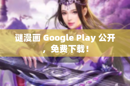 谜漫画 Google Play 公开，免费下载！