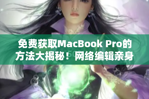 免费获取MacBook Pro的方法大揭秘！网络编辑亲身体验分享