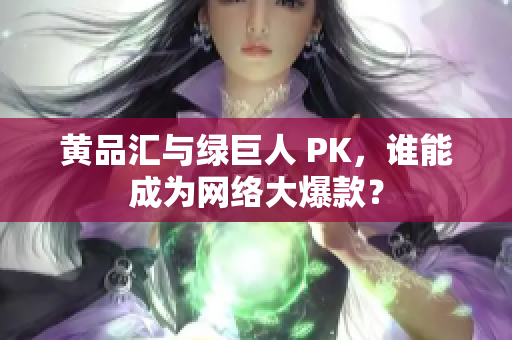 黄品汇与绿巨人 PK，谁能成为网络大爆款？