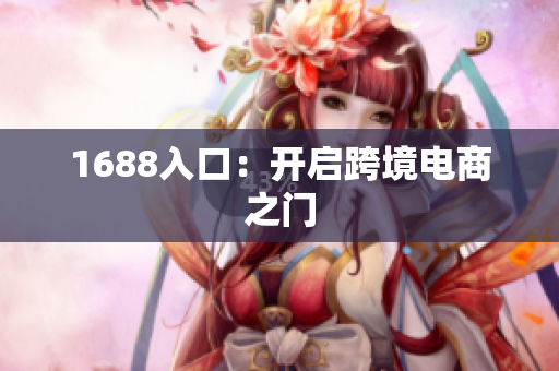 1688入口：开启跨境电商之门