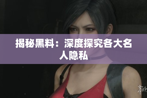 揭秘黑料：深度探究各大名人隐私