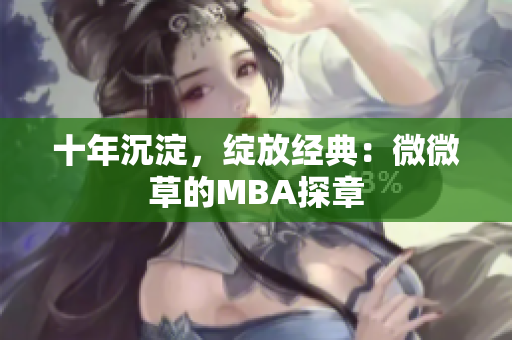 十年沉淀，绽放经典：微微草的MBA探章