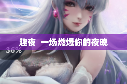 趣夜  一场燃爆你的夜晚